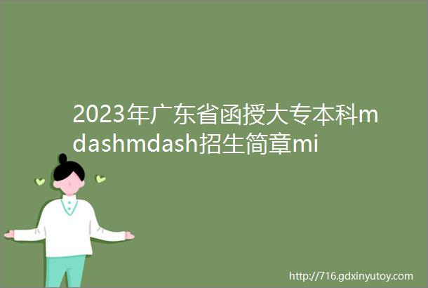2023年广东省函授大专本科mdashmdash招生简章middot专业介绍
